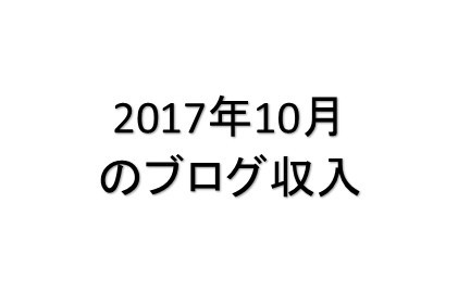 月間30,000PVブロガーの月間ブログ収入11,021円（2017年10月）